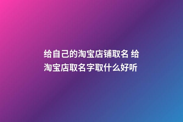 给自己的淘宝店铺取名 给淘宝店取名字取什么好听-第1张-店铺起名-玄机派